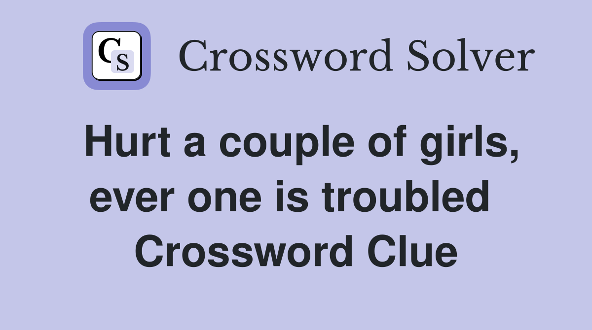 Hurt a couple of girls, ever one is troubled  Crossword Clue