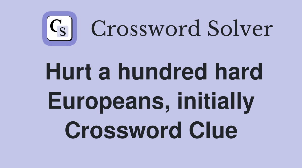 Hurt a hundred hard Europeans, initially Crossword Clue