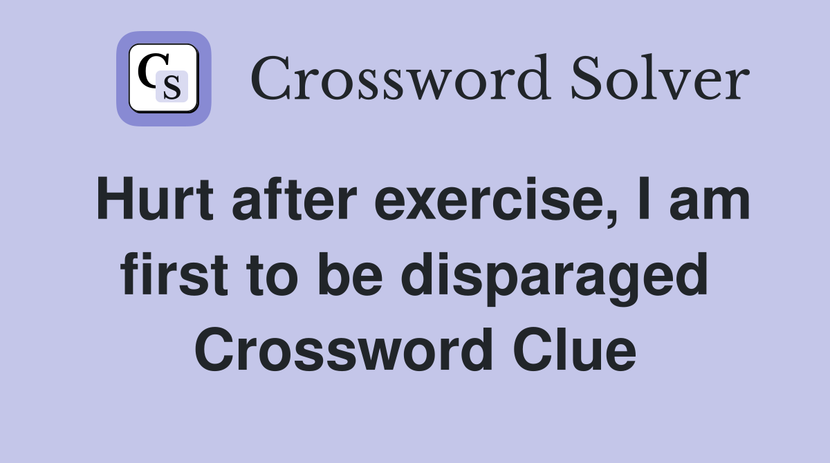 Hurt after exercise, I am first to be disparaged Crossword Clue