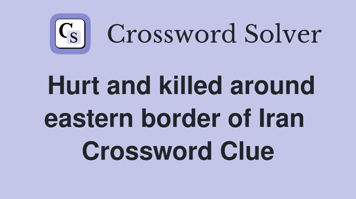 Hurt and killed around eastern border of Iran  Crossword Clue