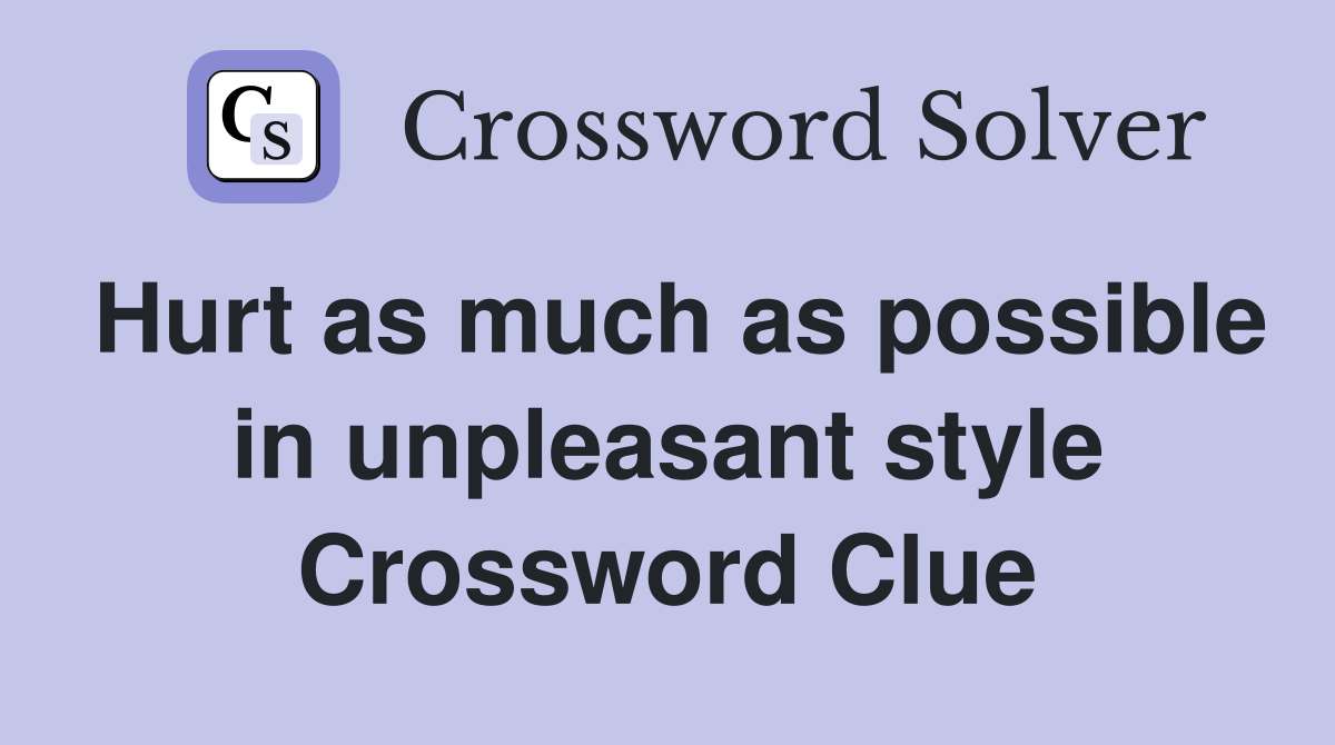 Hurt as much as possible in unpleasant style Crossword Clue