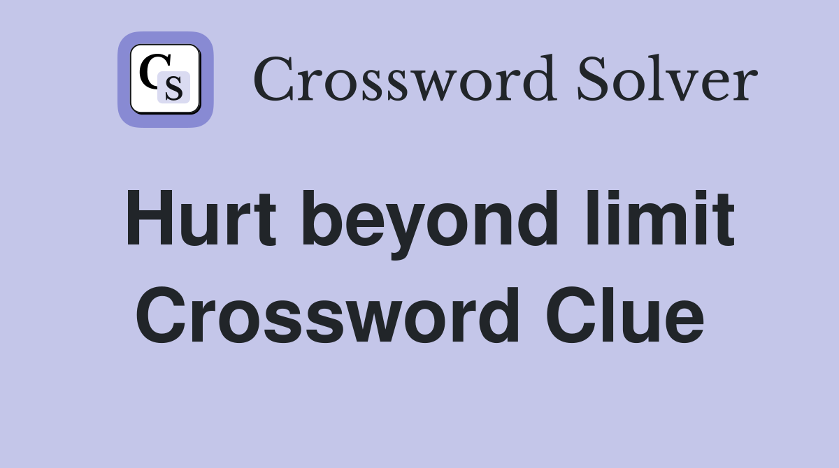 Hurt beyond limit Crossword Clue