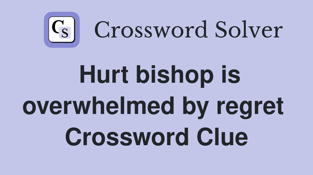 Hurt bishop is overwhelmed by regret  Crossword Clue
