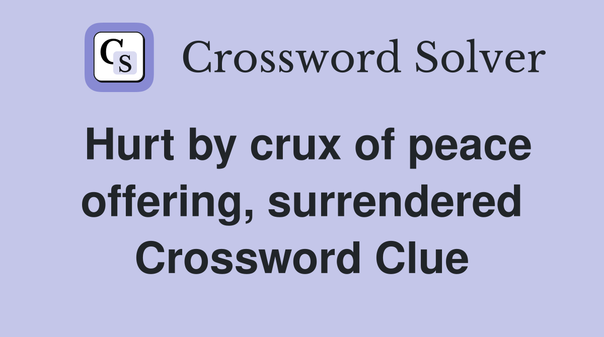 Hurt by crux of peace offering, surrendered Crossword Clue