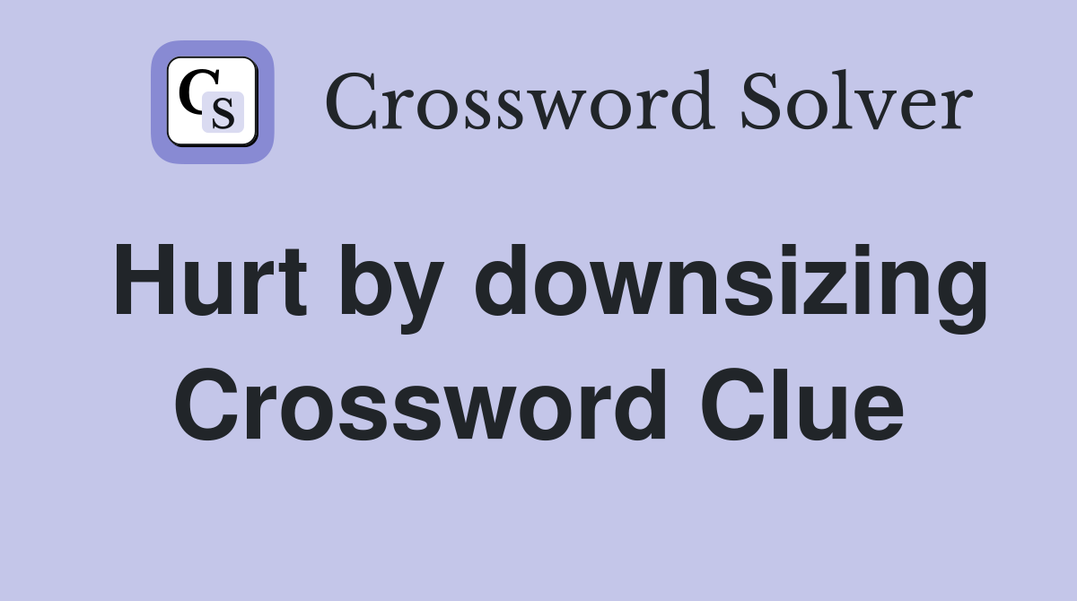Hurt by downsizing Crossword Clue