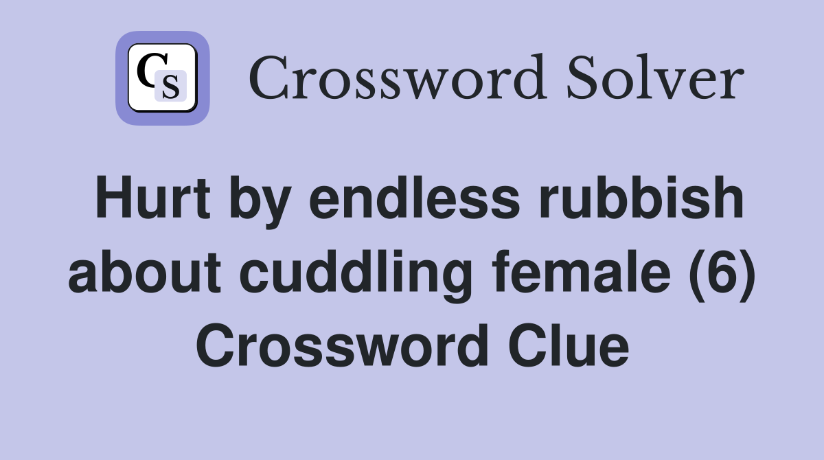 Hurt by endless rubbish about cuddling female (6) Crossword Clue
