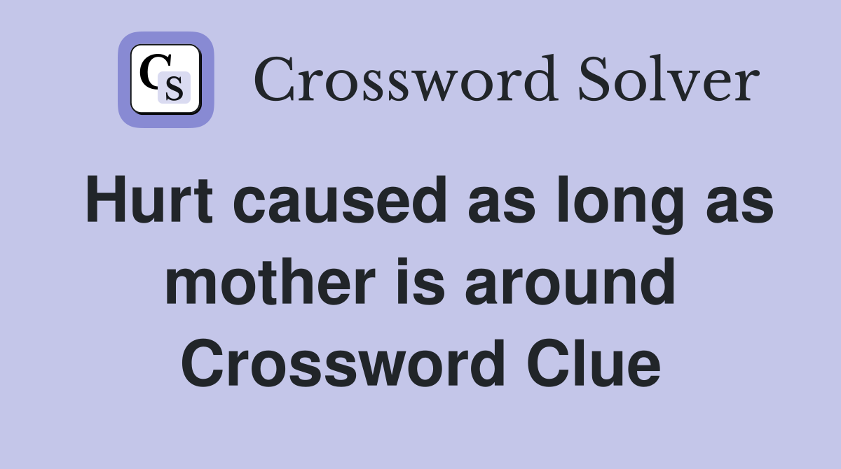Hurt caused as long as mother is around Crossword Clue