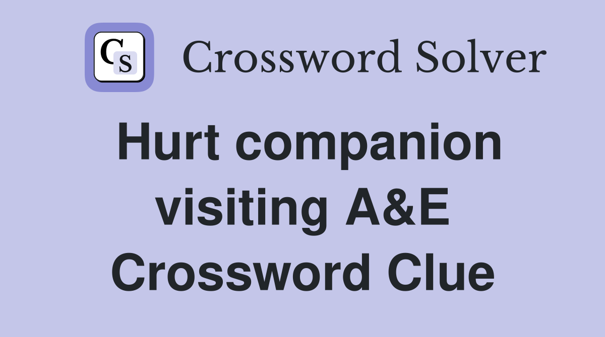 Hurt companion visiting A&E Crossword Clue