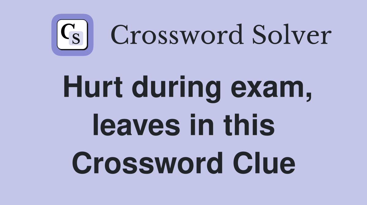 Hurt during exam, leaves in this Crossword Clue