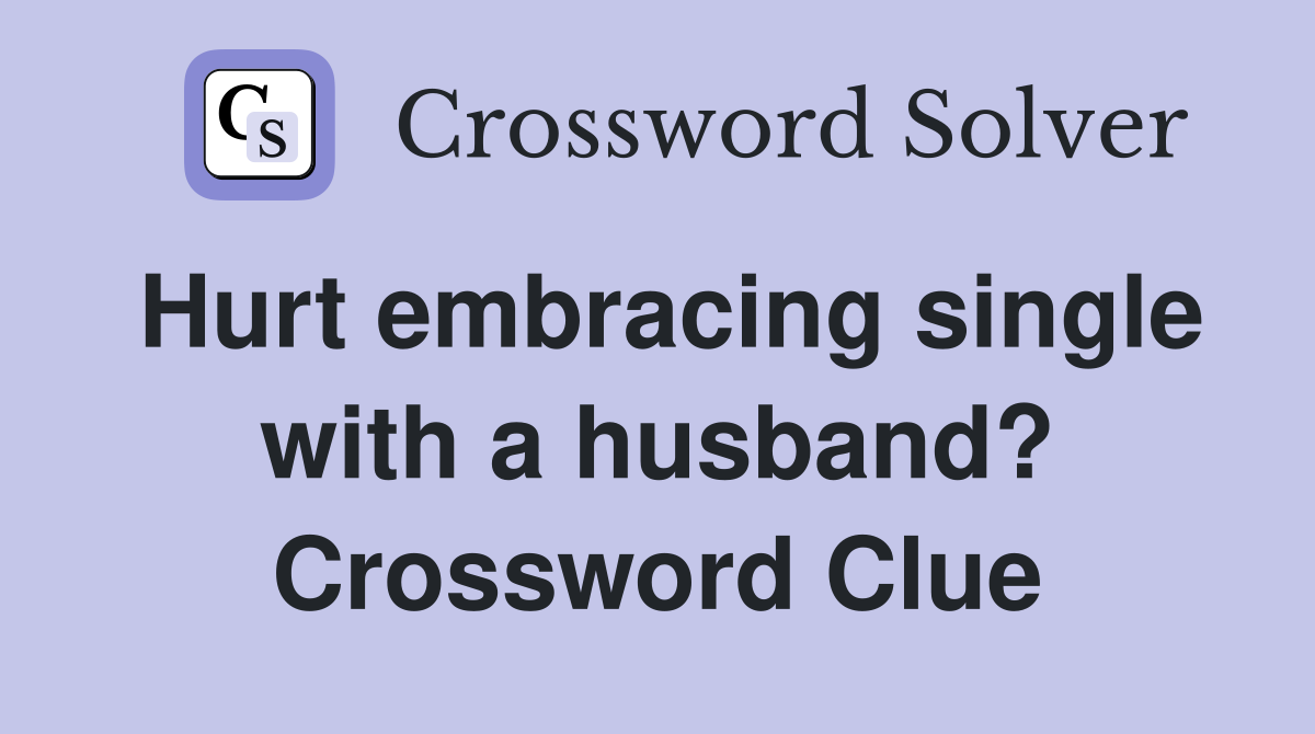 Hurt embracing single with a husband? Crossword Clue