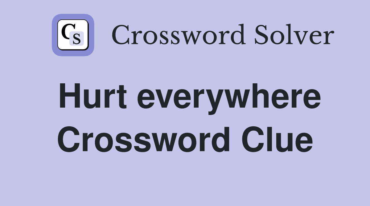 Hurt everywhere Crossword Clue