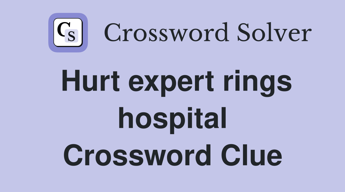 Hurt expert rings hospital Crossword Clue