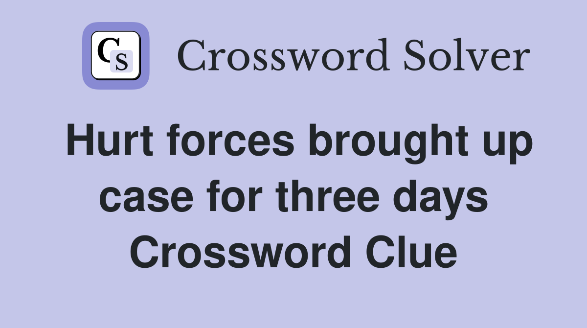 Hurt forces brought up case for three days Crossword Clue