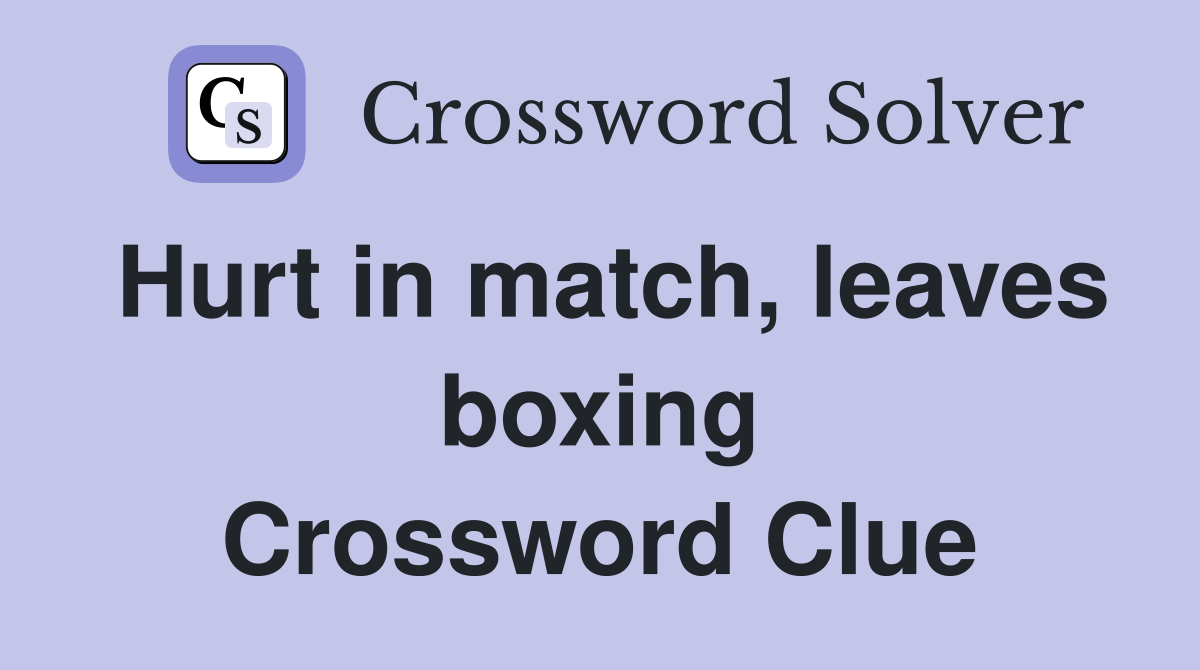 Hurt in match, leaves boxing Crossword Clue