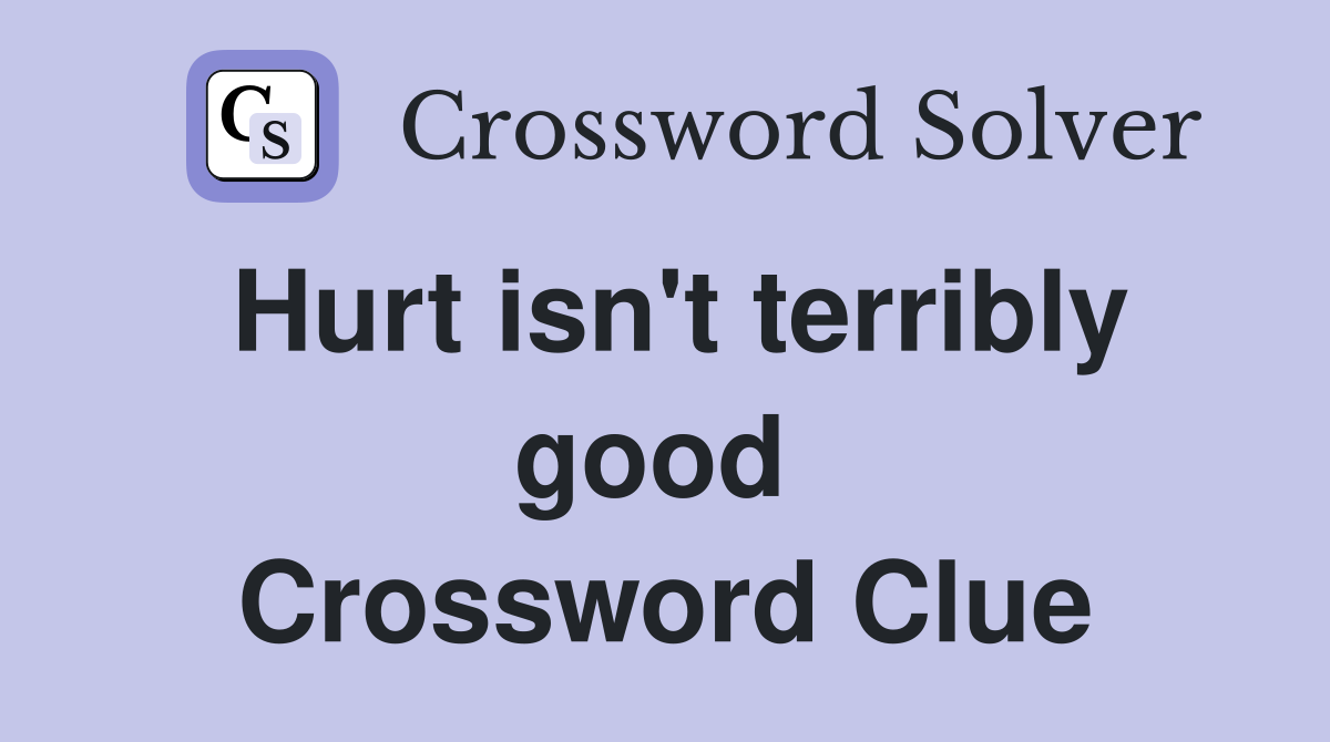 Hurt isn't terribly good  Crossword Clue