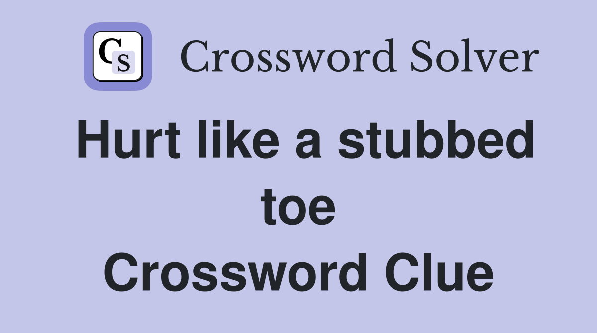 Hurt like a stubbed toe Crossword Clue