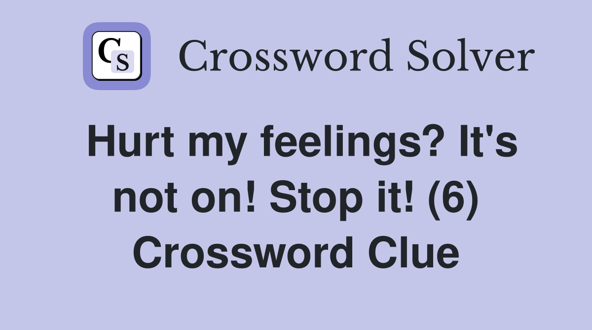 Hurt my feelings? It's not on! Stop it! (6) Crossword Clue