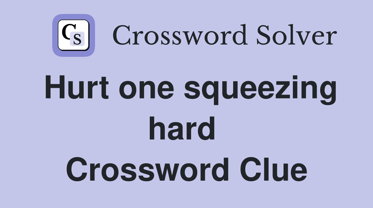 Hurt one squeezing hard  Crossword Clue