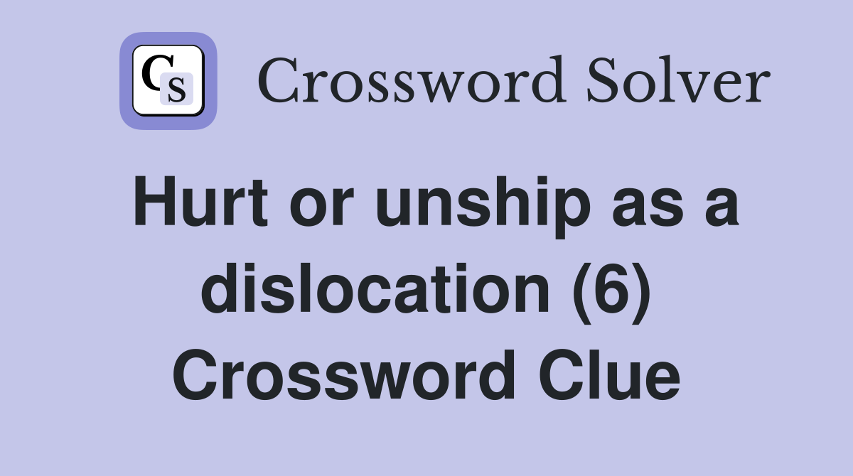 Hurt or unship as a dislocation (6) Crossword Clue