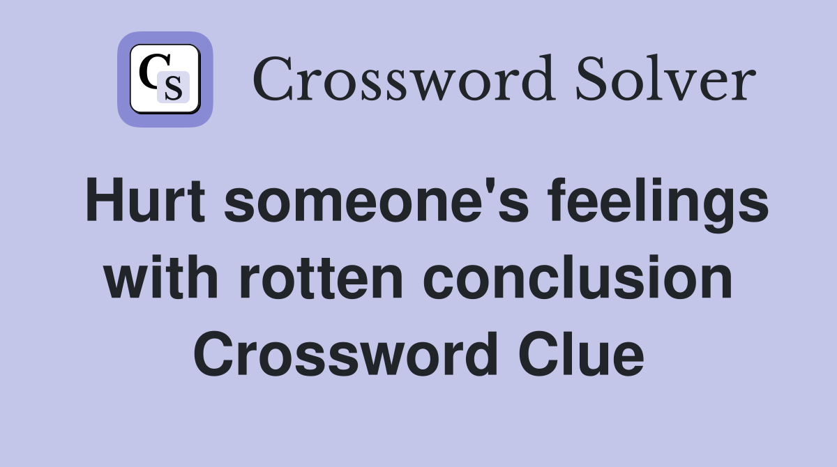 Hurt someone's feelings with rotten conclusion Crossword Clue
