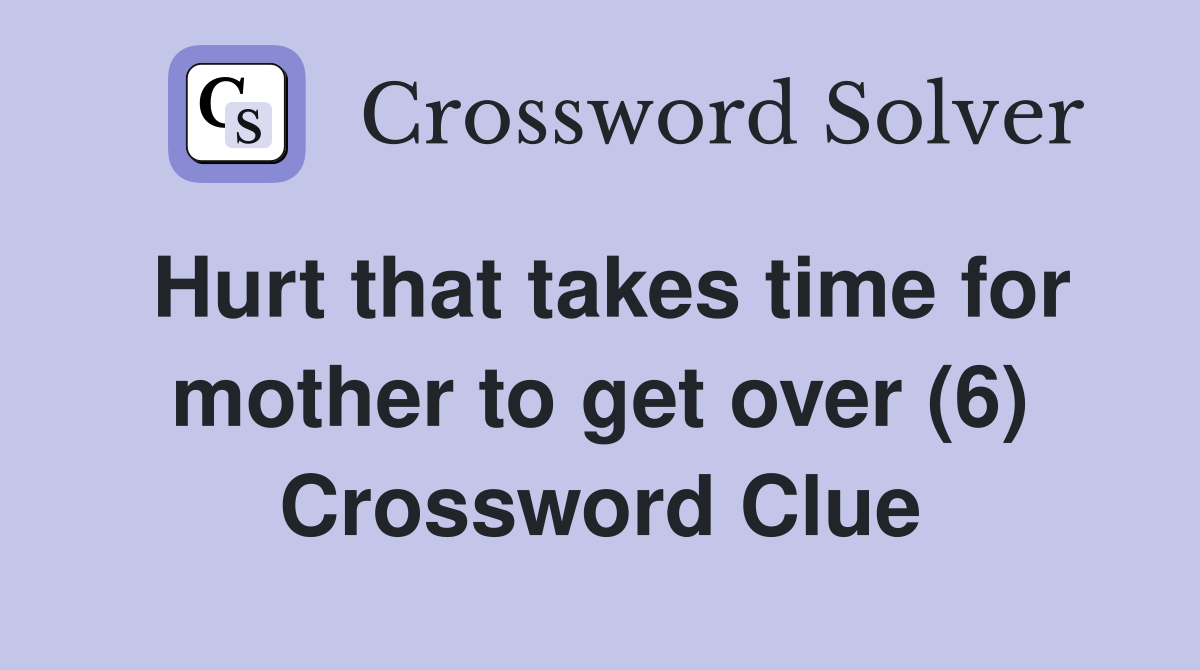 Hurt that takes time for mother to get over (6) Crossword Clue