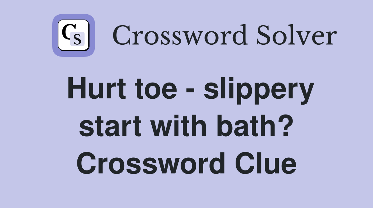 Hurt toe - slippery start with bath? Crossword Clue