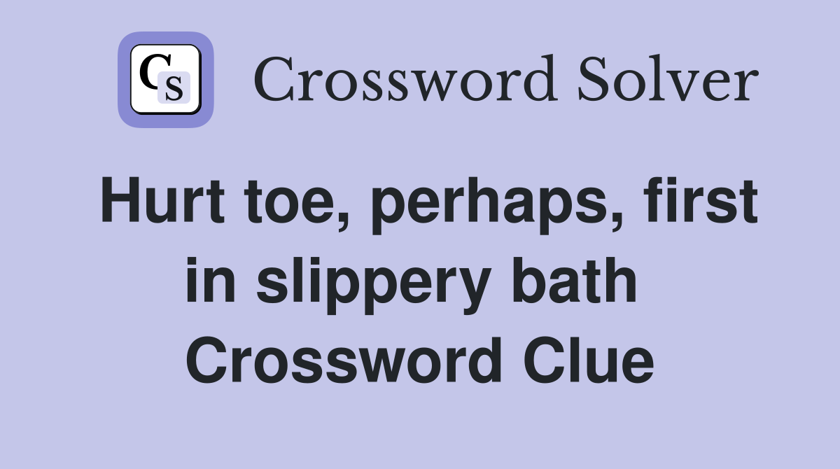 Hurt toe, perhaps, first in slippery bath  Crossword Clue