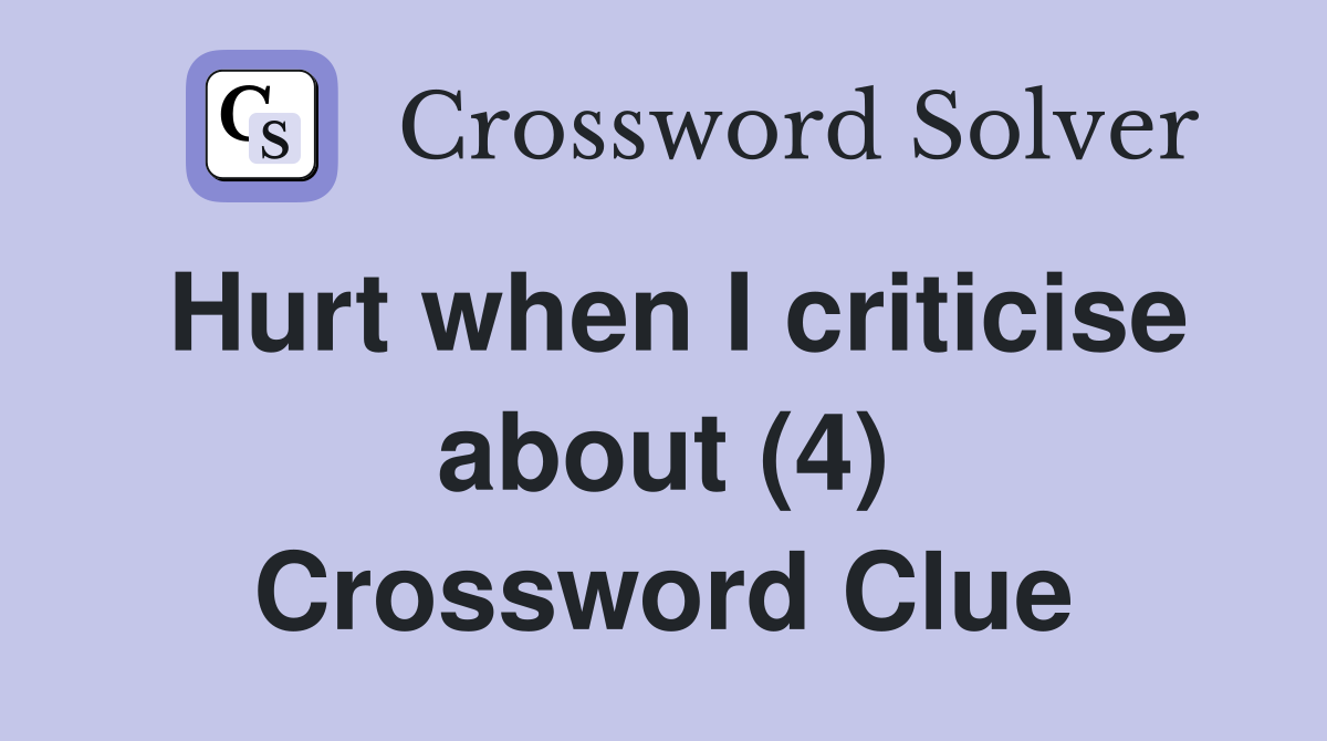 Hurt when I criticise about (4) Crossword Clue