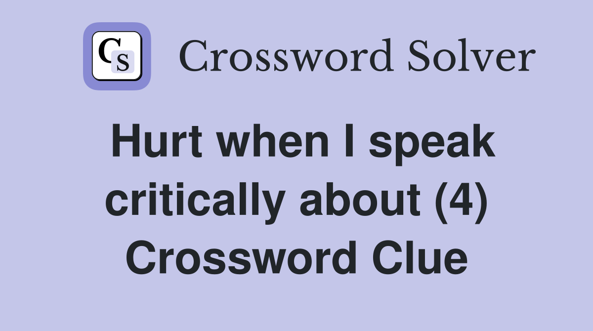 Hurt when I speak critically about (4) Crossword Clue