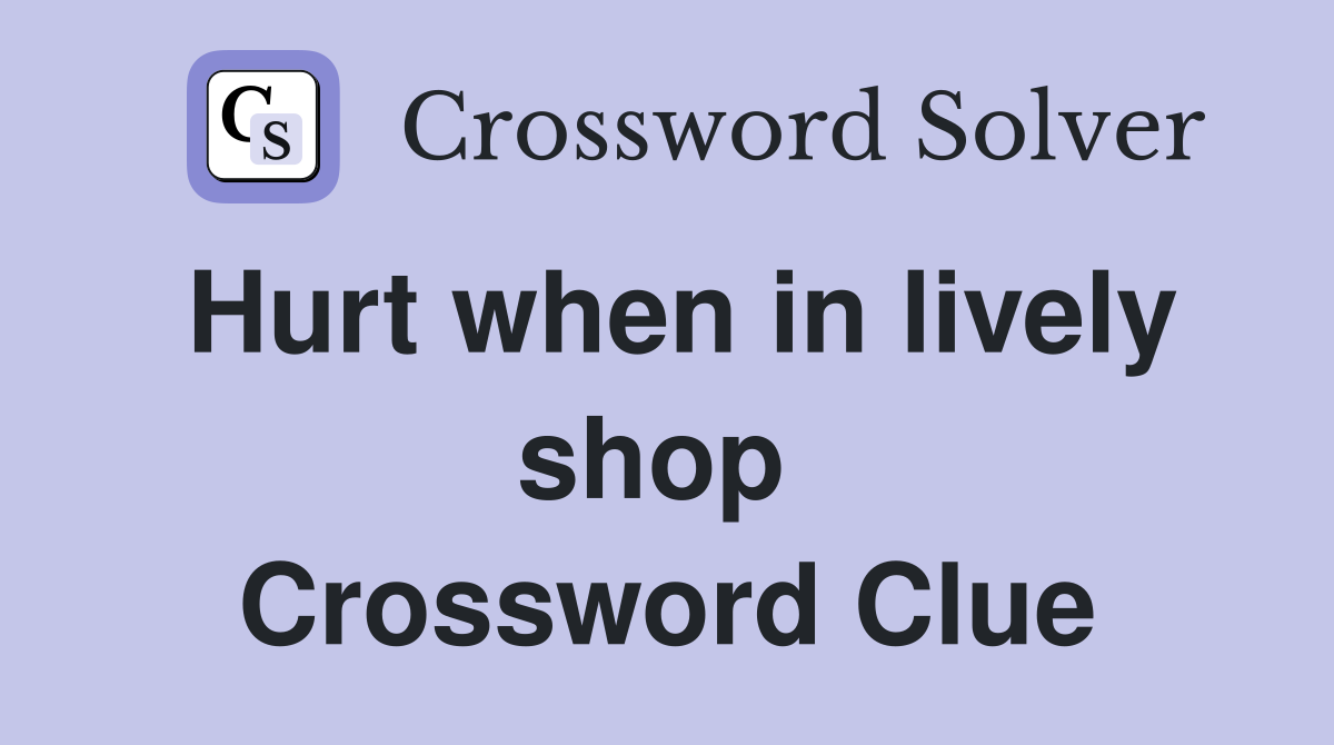 Hurt when in lively shop  Crossword Clue