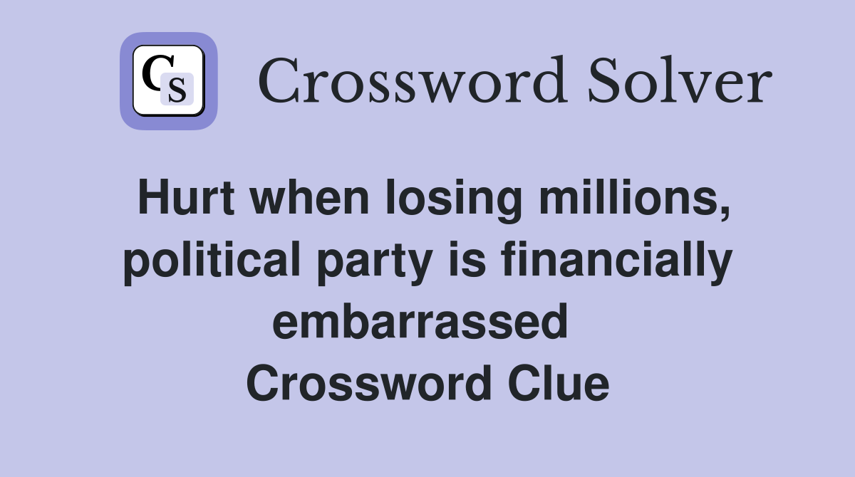 Hurt when losing millions, political party is financially embarrassed  Crossword Clue