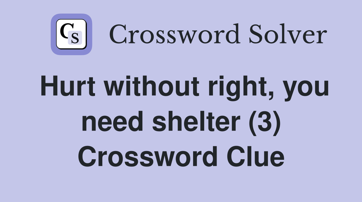 Hurt without right, you need shelter (3) Crossword Clue