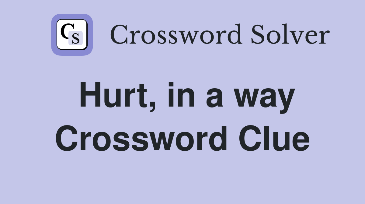 Hurt, in a way Crossword Clue