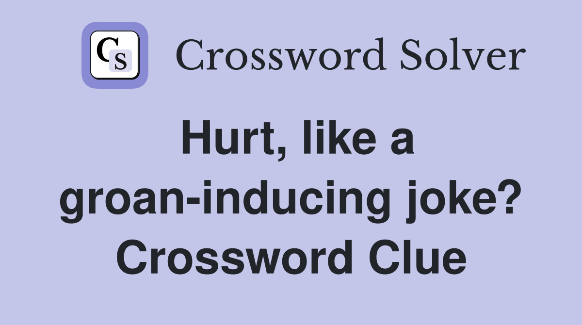 Hurt, like a groan-inducing joke? Crossword Clue