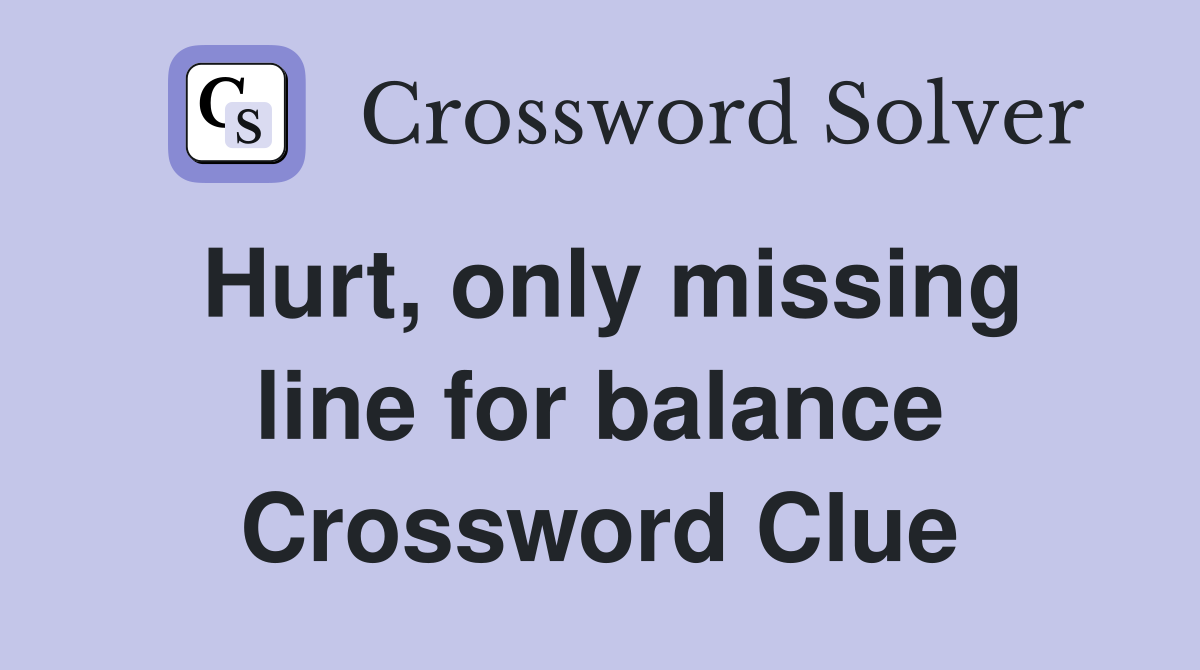 Hurt, only missing line for balance Crossword Clue