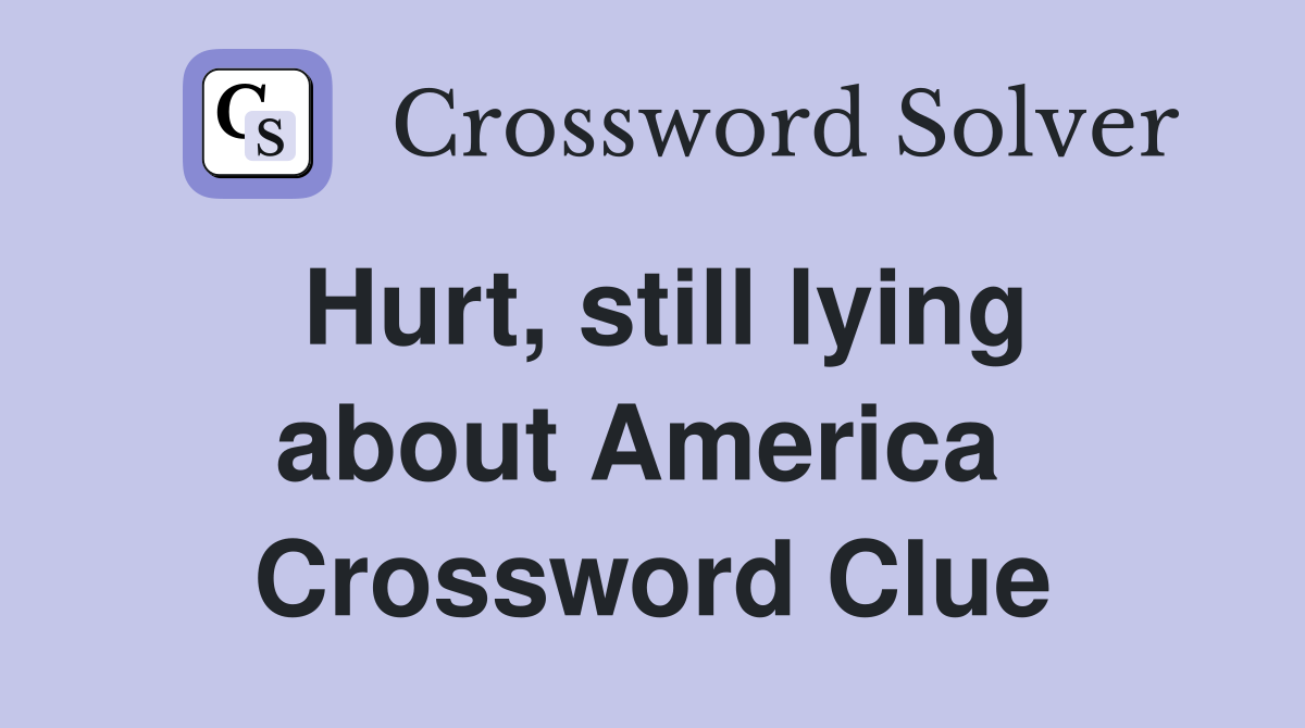 Hurt, still lying about America  Crossword Clue