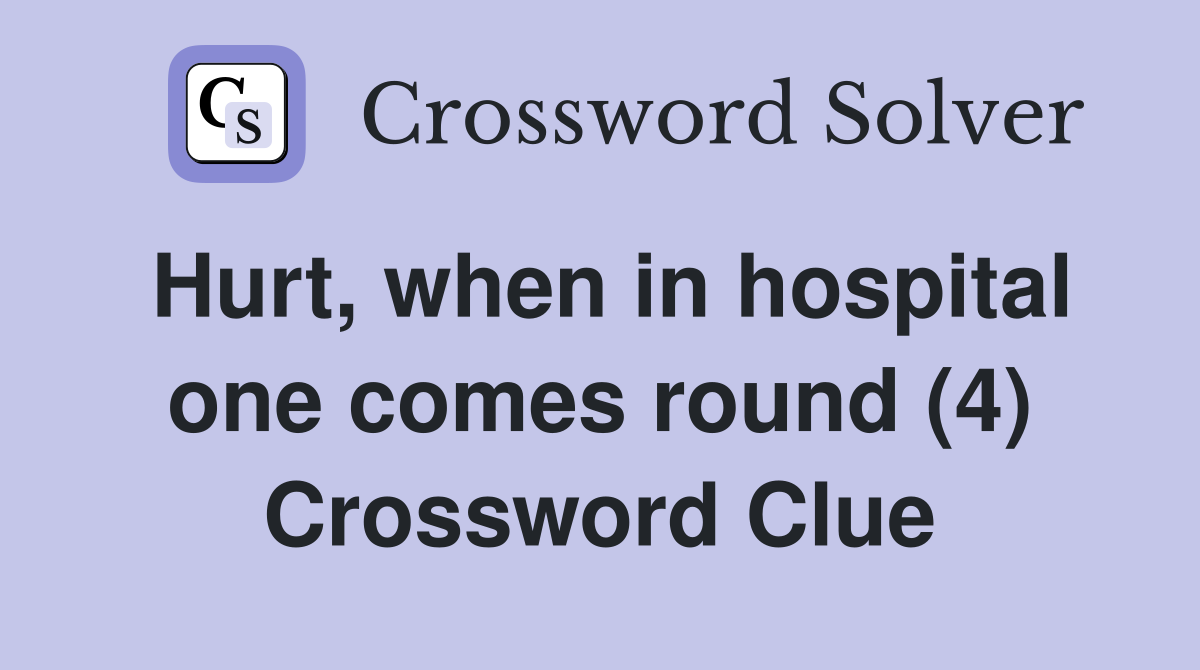 Hurt, when in hospital one comes round (4) Crossword Clue
