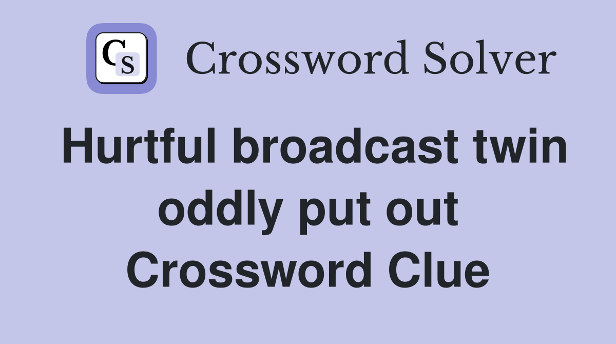 Hurtful broadcast twin oddly put out Crossword Clue
