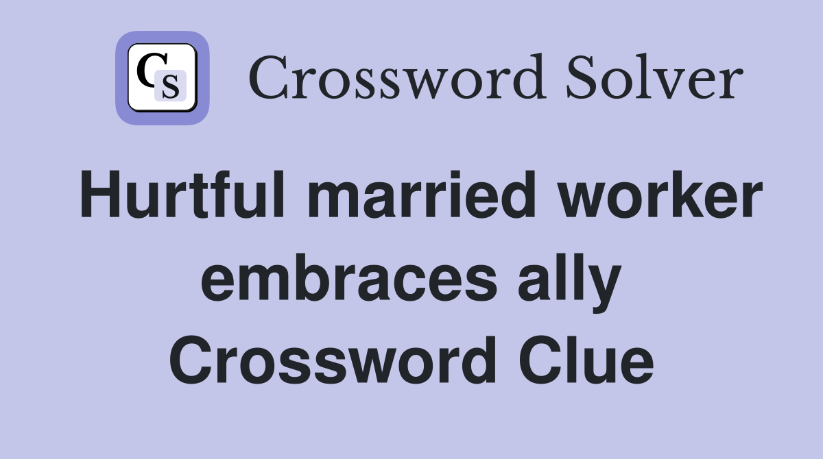 Hurtful married worker embraces ally Crossword Clue