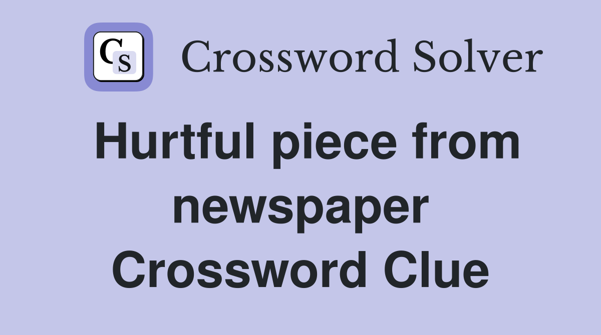 Hurtful piece from newspaper Crossword Clue