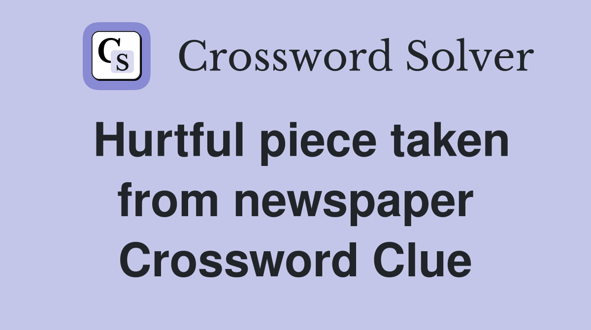 Hurtful piece taken from newspaper Crossword Clue