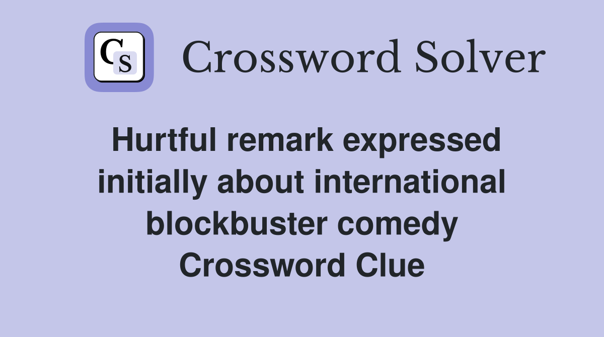 Hurtful remark expressed initially about international blockbuster comedy Crossword Clue