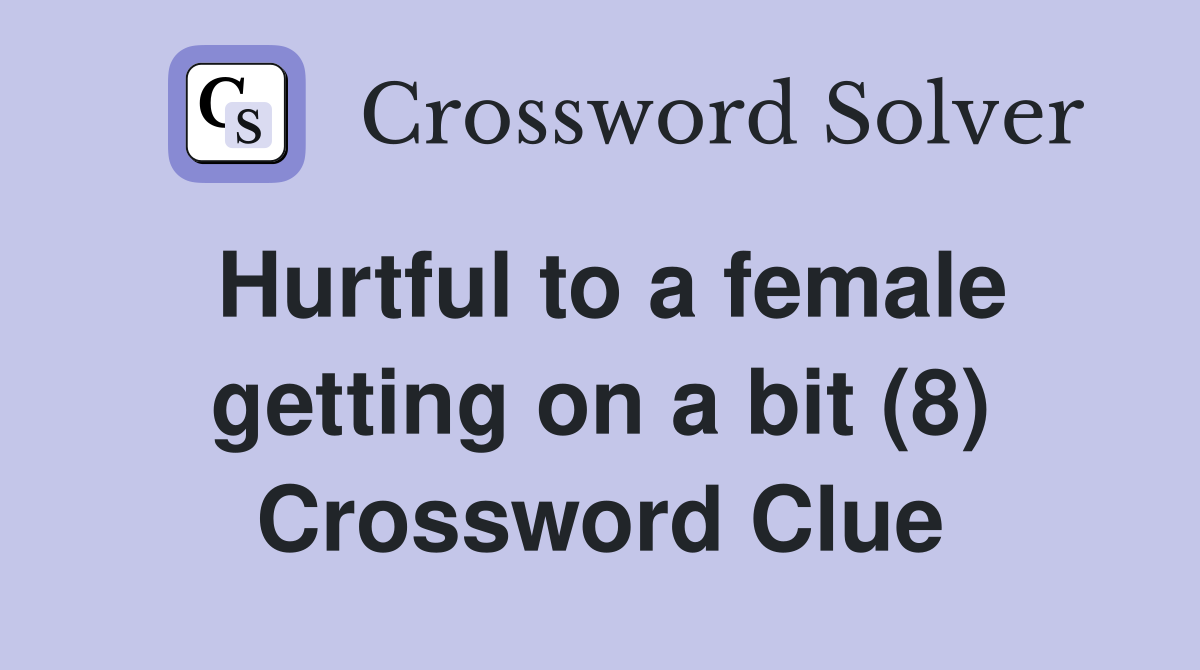 Hurtful to a female getting on a bit (8) Crossword Clue
