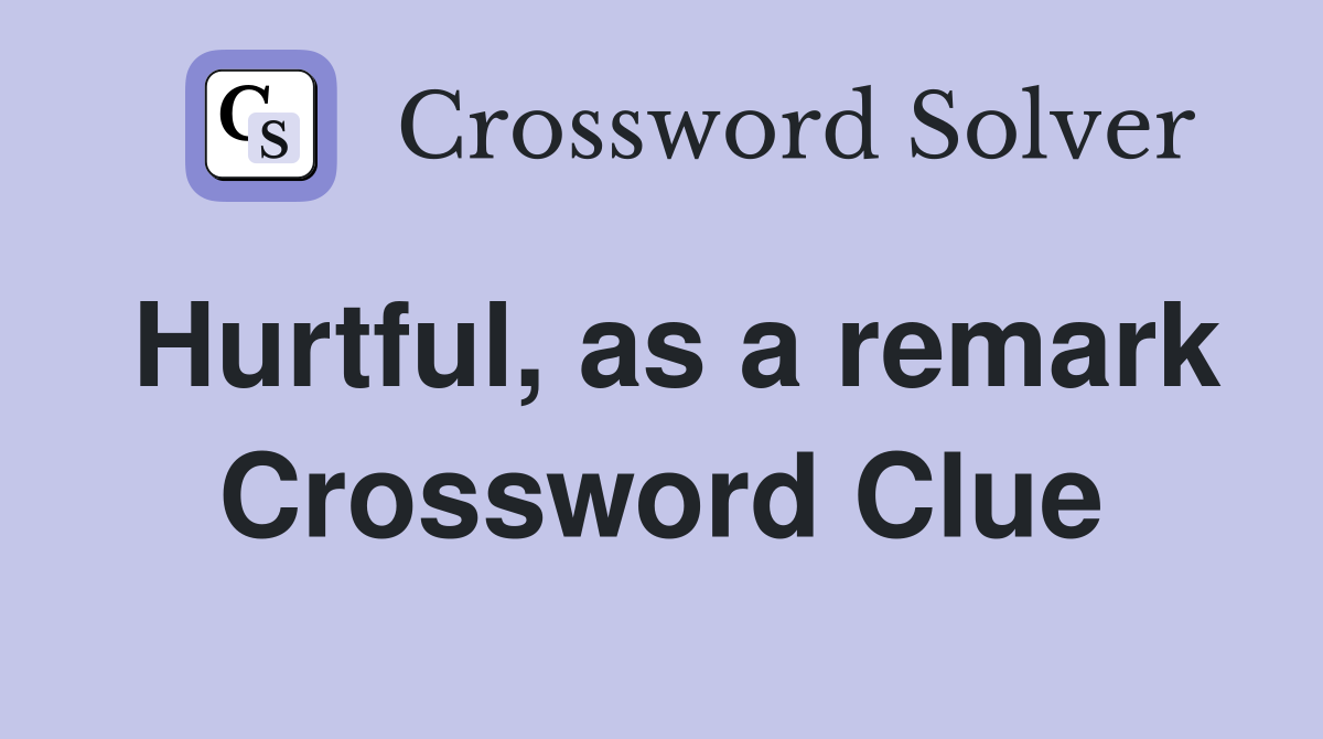 Hurtful, as a remark Crossword Clue