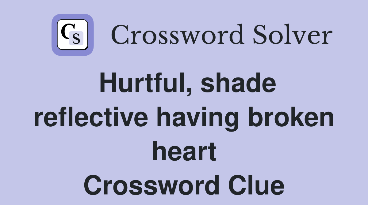 Hurtful, shade reflective having broken heart Crossword Clue