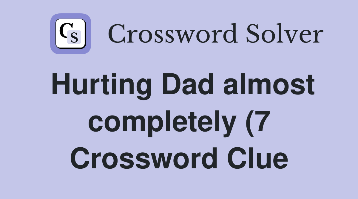 Hurting Dad almost completely (7) Crossword Clue Answers Crossword Hurting Dad almost completely (7) Crossword Clue Answers Crossword
