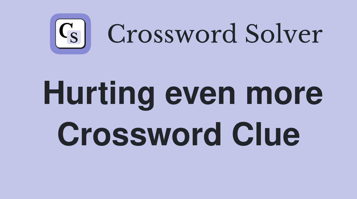 Hurting even more Crossword Clue