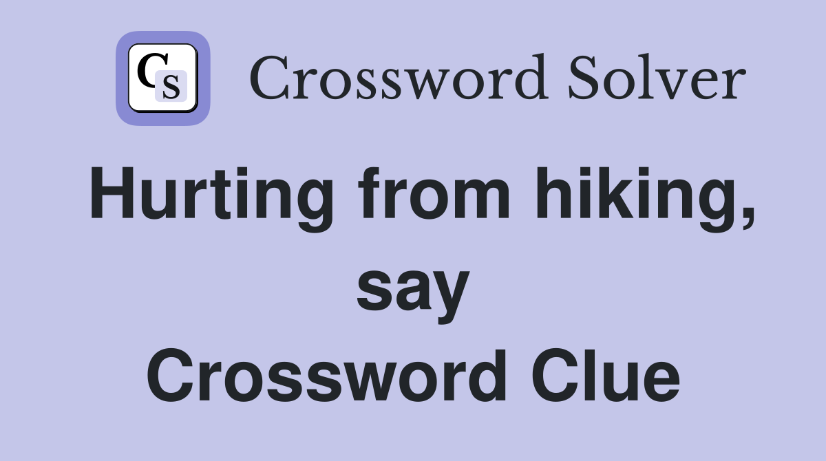 Hurting from hiking, say Crossword Clue