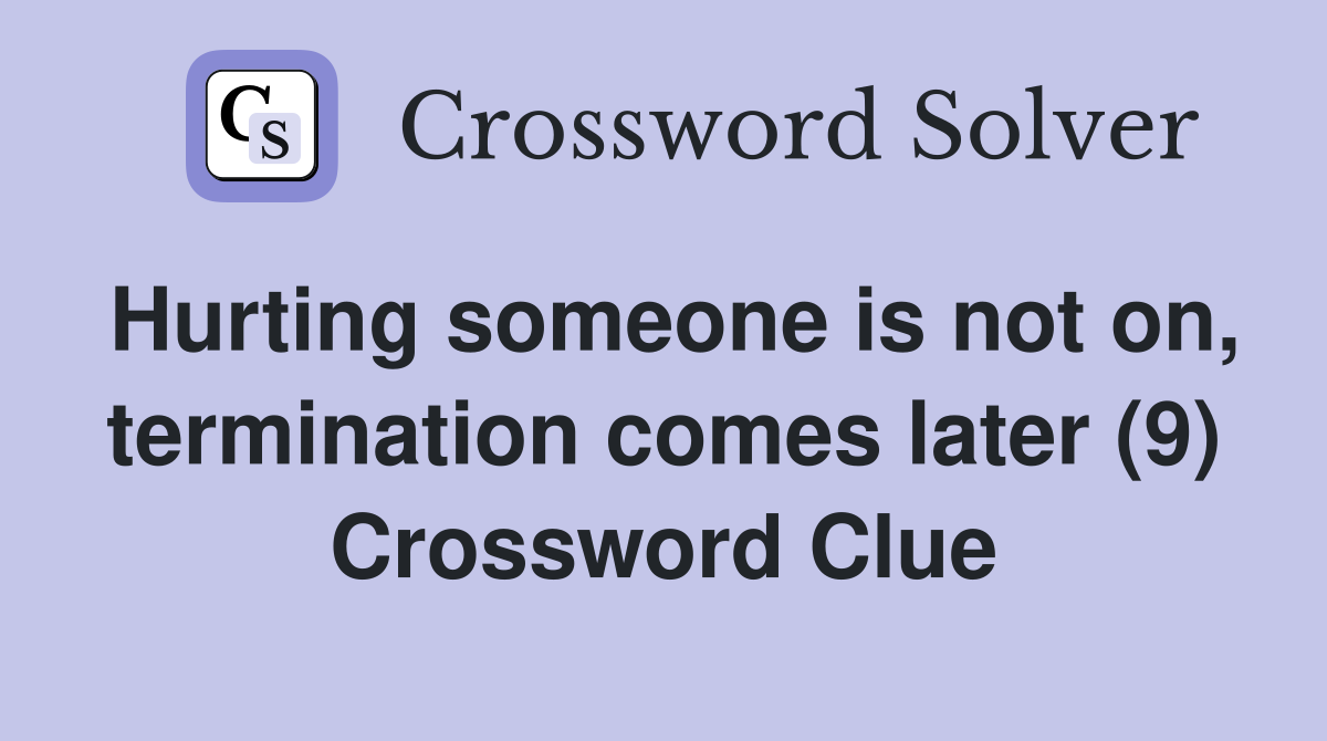 Hurting someone is not on, termination comes later (9) Crossword Clue