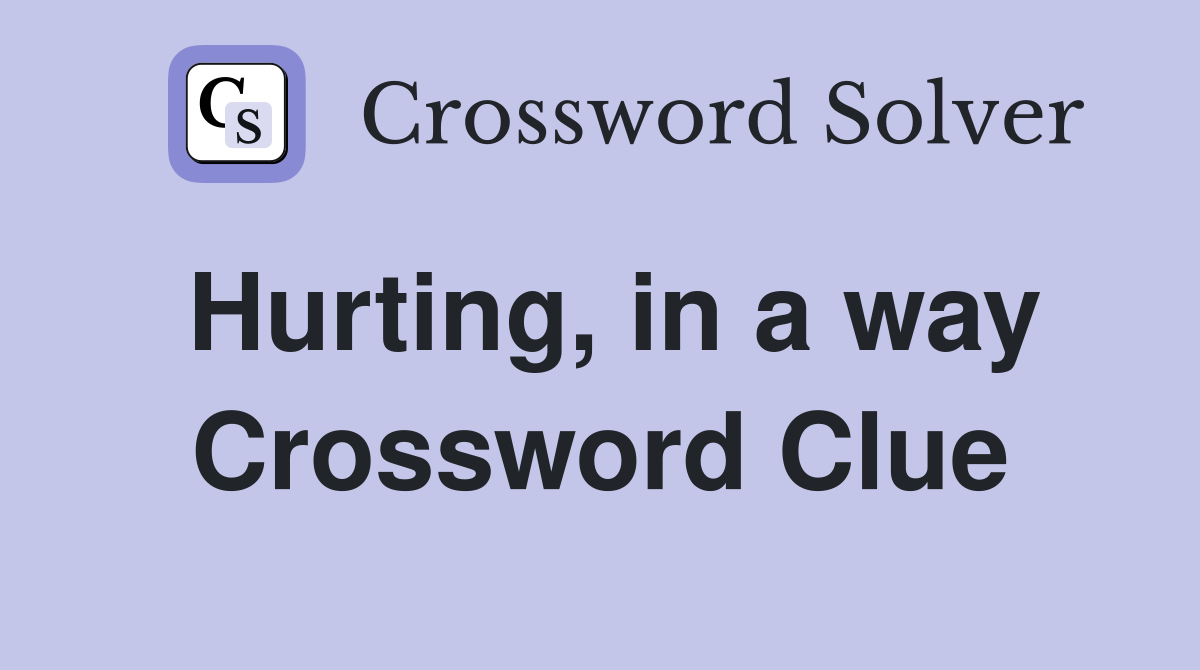 Hurting, in a way Crossword Clue